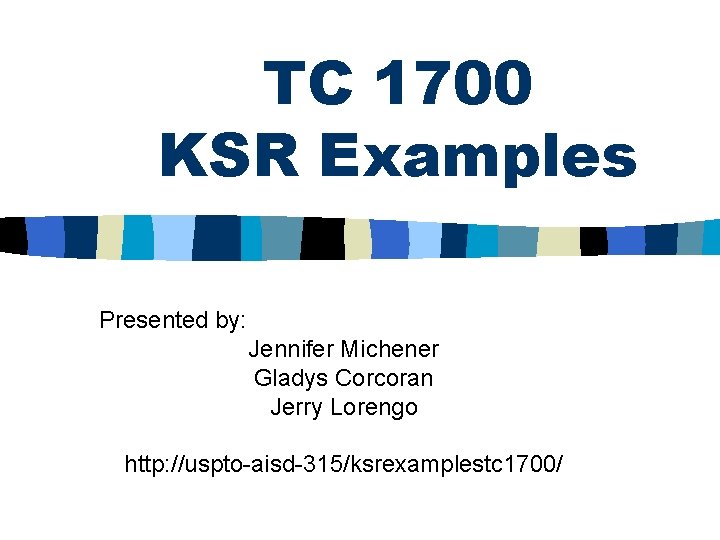 TC 1700 KSR Examples Presented by: Jennifer Michener Gladys Corcoran Jerry Lorengo http: //uspto-aisd-315/ksrexamplestc