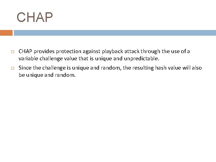 CHAP provides protection against playback attack through the use of a variable challenge value