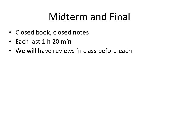 Midterm and Final • Closed book, closed notes • Each last 1 h 20