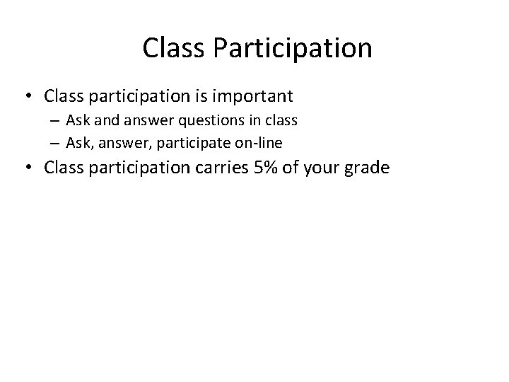 Class Participation • Class participation is important – Ask and answer questions in class