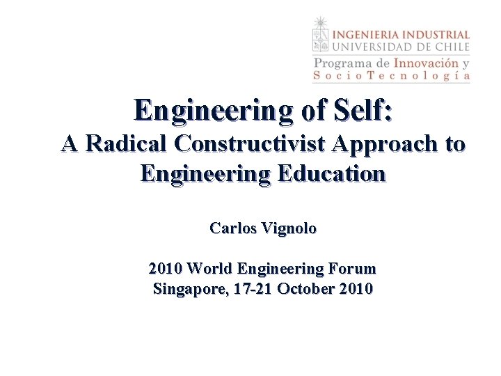 Engineering of Self: A Radical Constructivist Approach to Engineering Education Carlos Vignolo 2010 World
