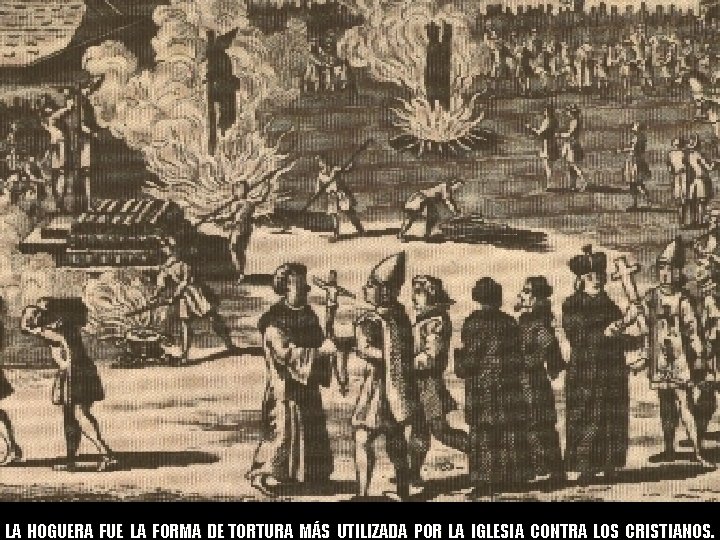 17 LA HOGUERA FUE LA FORMA DE TORTURA MÁS UTILIZADA POR LA IGLESIA CONTRA