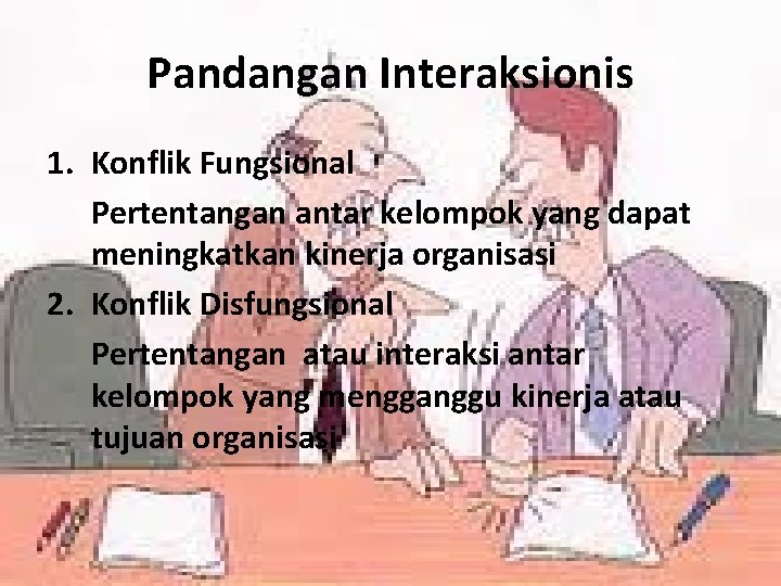 Pandangan Interaksionis 1. Konflik Fungsional Pertentangan antar kelompok yang dapat meningkatkan kinerja organisasi 2.