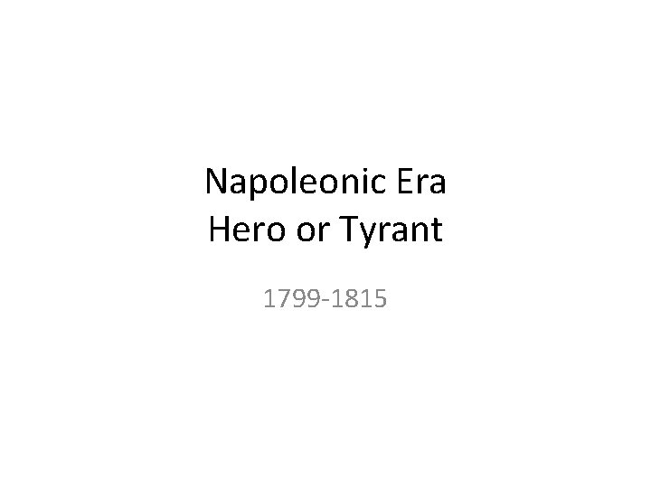 Napoleonic Era Hero or Tyrant 1799 -1815 