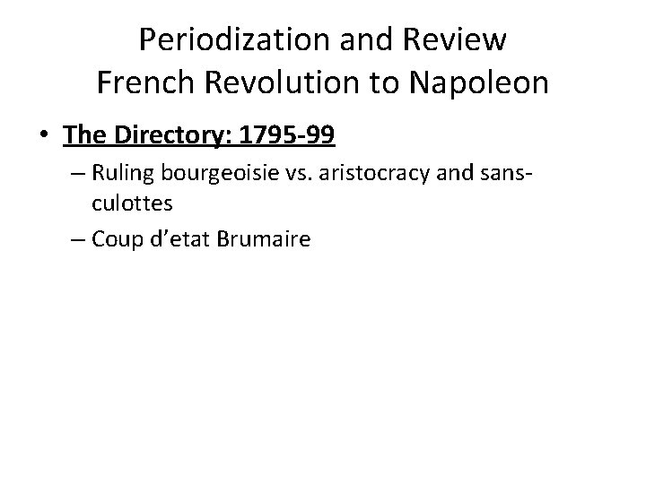 Periodization and Review French Revolution to Napoleon • The Directory: 1795 -99 – Ruling