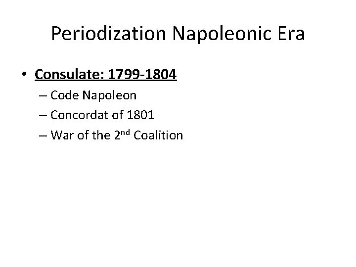 Periodization Napoleonic Era • Consulate: 1799 -1804 – Code Napoleon – Concordat of 1801