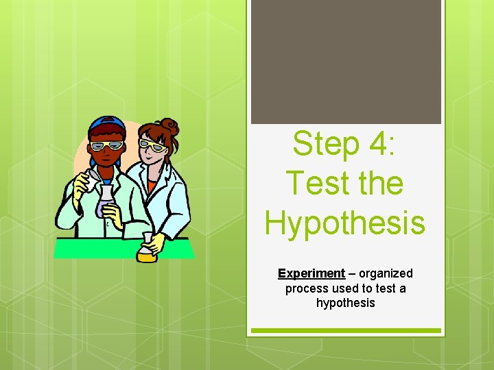 Step 4: Test the Hypothesis Experiment – organized process used to test a hypothesis