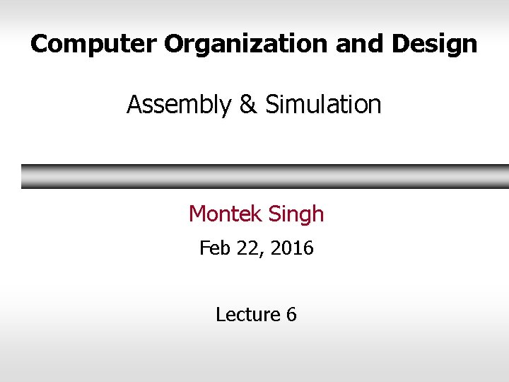 Computer Organization and Design Assembly & Simulation Montek Singh Feb 22, 2016 Lecture 6