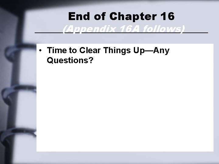 End of Chapter 16 (Appendix 16 A follows) • Time to Clear Things Up—Any