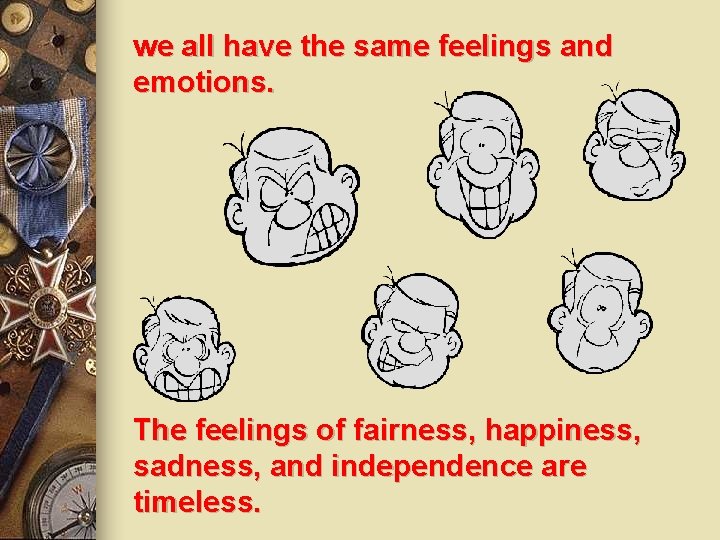 we all have the same feelings and emotions. The feelings of fairness, happiness, sadness,