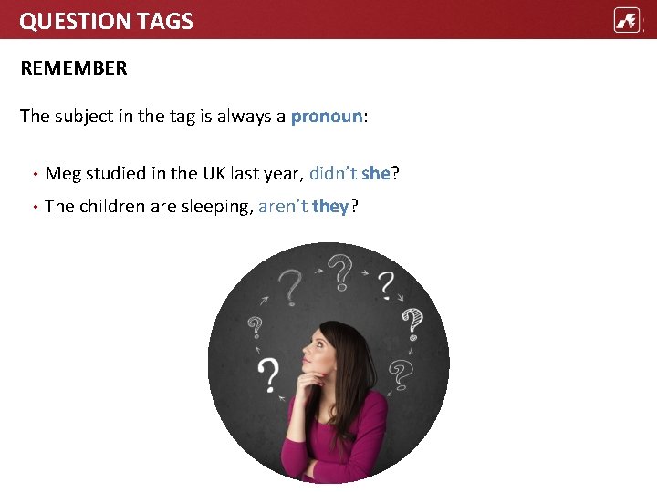 QUESTION TAGS REMEMBER The subject in the tag is always a pronoun: • Meg