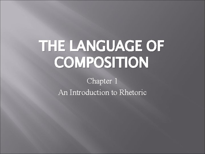 THE LANGUAGE OF COMPOSITION Chapter 1 An Introduction to Rhetoric 