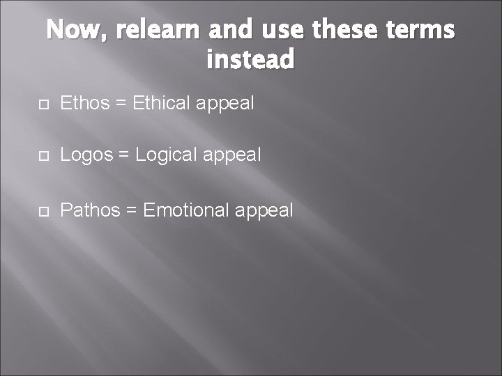 Now, relearn and use these terms instead Ethos = Ethical appeal Logos = Logical