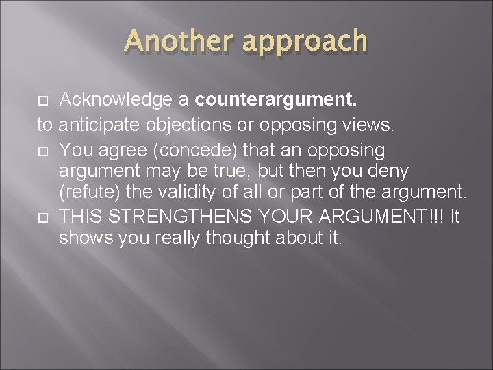 Another approach Acknowledge a counterargument. to anticipate objections or opposing views. You agree (concede)