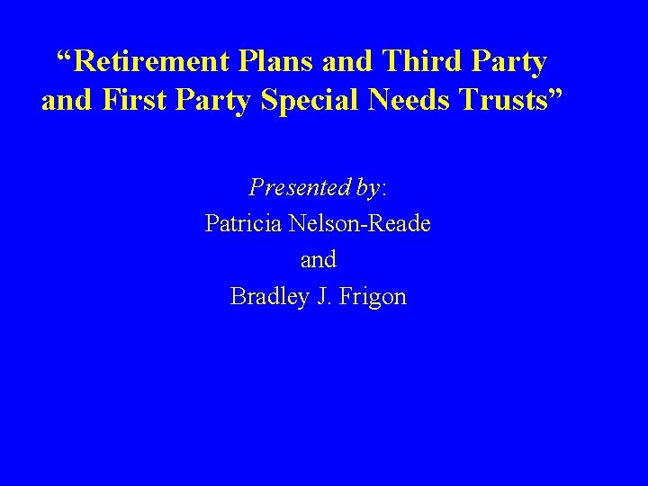 “Retirement Plans and Third Party and First Party Special Needs Trusts” Presented by: Patricia