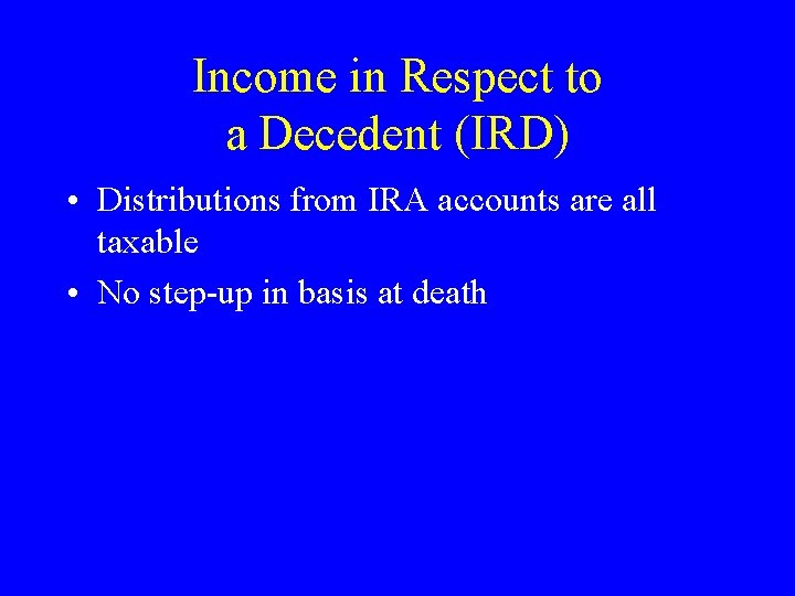 Income in Respect to a Decedent (IRD) • Distributions from IRA accounts are all Income in Respect to a Decedent (IRD) • Distributions from IRA accounts are all