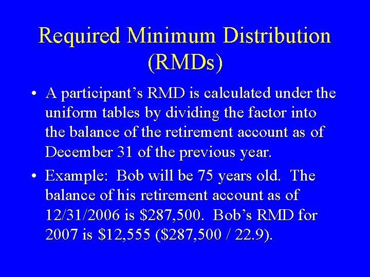 Required Minimum Distribution (RMDs) • A participant’s RMD is calculated under the uniform tables