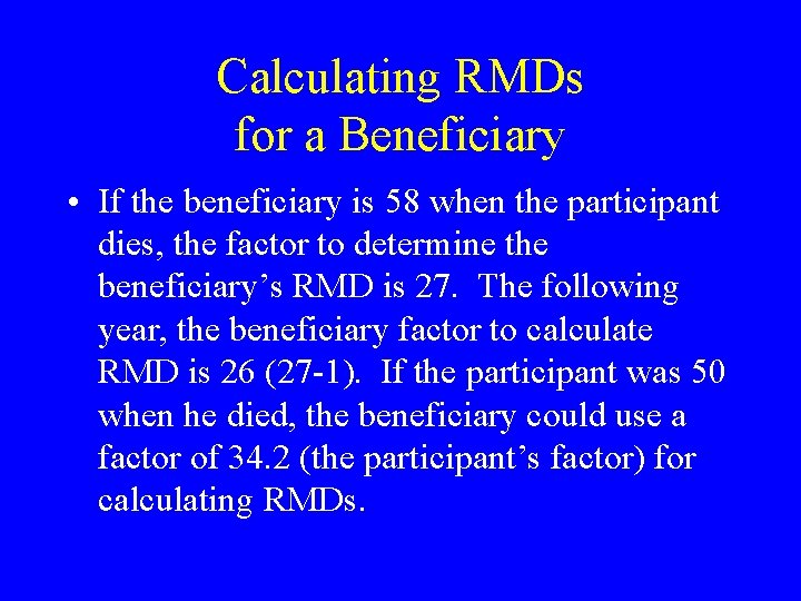 Calculating RMDs for a Beneficiary • If the beneficiary is 58 when the participant