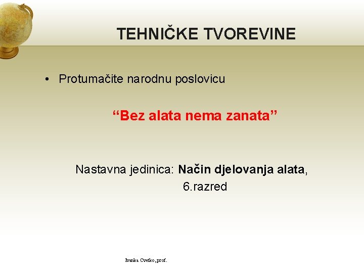 TEHNIČKE TVOREVINE • Protumačite narodnu poslovicu “Bez alata nema zanata” Nastavna jedinica: Način djelovanja