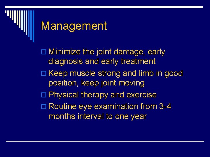 Management o Minimize the joint damage, early diagnosis and early treatment o Keep muscle