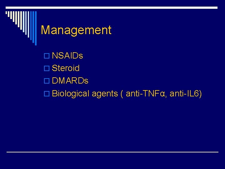 Management o NSAIDs o Steroid o DMARDs o Biological agents ( anti-TNFα, anti-IL 6)