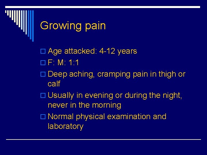 Growing pain o Age attacked: 4 -12 years o F: M: 1: 1 o