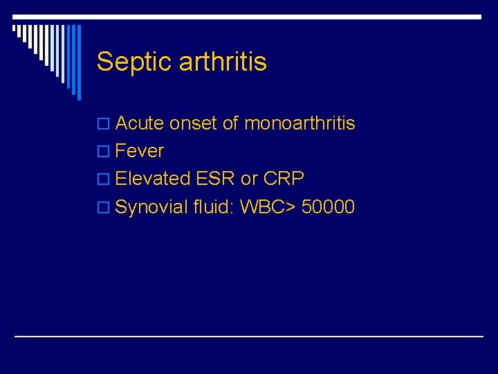 Septic arthritis o Acute onset of monoarthritis o Fever o Elevated ESR or CRP