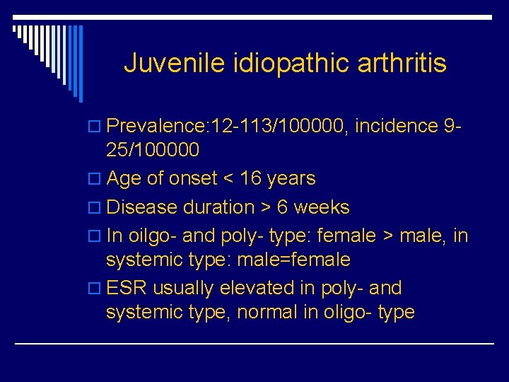 Juvenile idiopathic arthritis o Prevalence: 12 -113/100000, incidence 9 - 25/100000 o Age of