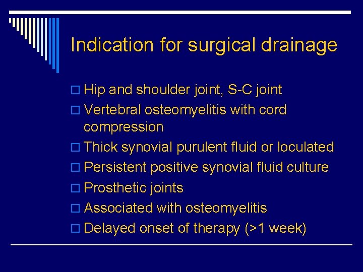 Indication for surgical drainage o Hip and shoulder joint, S-C joint o Vertebral osteomyelitis