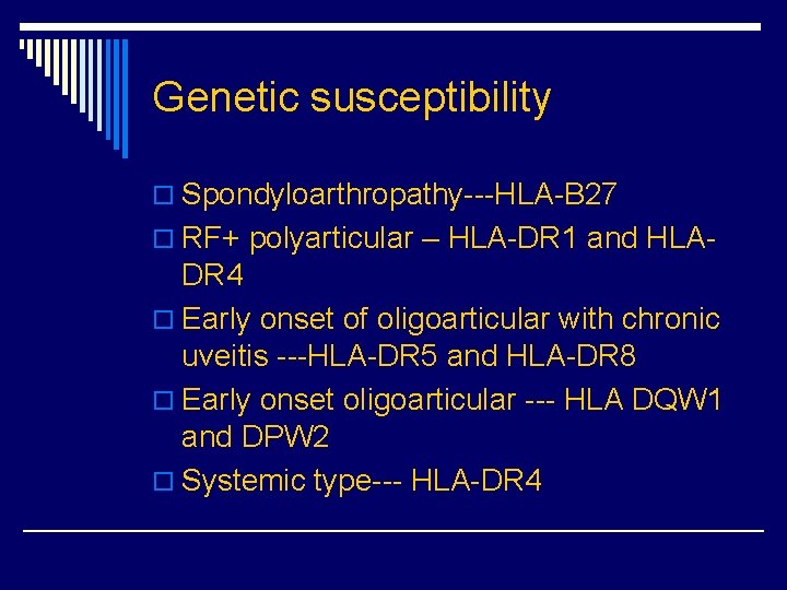 Genetic susceptibility o Spondyloarthropathy---HLA-B 27 o RF+ polyarticular – HLA-DR 1 and HLA- DR