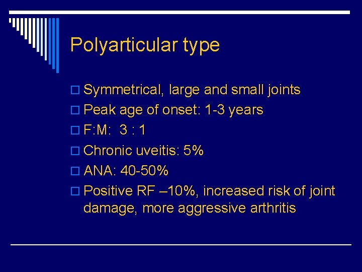 Polyarticular type o Symmetrical, large and small joints o Peak age of onset: 1