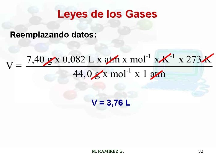 Leyes de los Gases Reemplazando datos: V = 3, 76 L M. RAMÍREZ G.