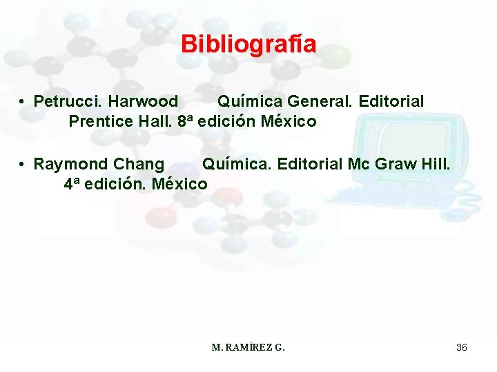 Bibliografía • Petrucci. Harwood Química General. Editorial Prentice Hall. 8ª edición México • Raymond