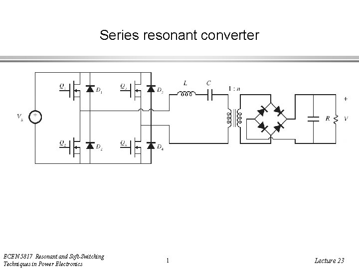 Series resonant converter ECEN 5817 Resonant and Soft-Switching Techniques in Power Electronics 1 Lecture