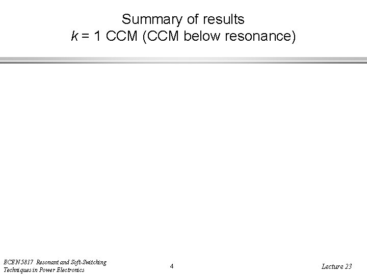 Summary of results k = 1 CCM (CCM below resonance) ECEN 5817 Resonant and