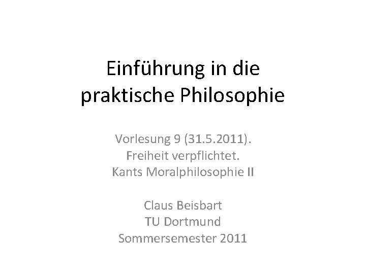 Einführung in die praktische Philosophie Vorlesung 9 (31. 5. 2011). Freiheit verpflichtet. Kants Moralphilosophie