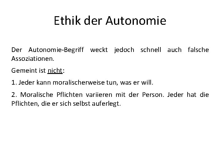 Ethik der Autonomie Der Autonomie-Begriff weckt jedoch schnell auch falsche Assoziationen. Gemeint ist nicht: