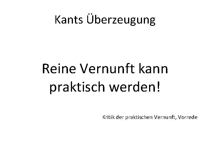 Kants Überzeugung Reine Vernunft kann praktisch werden! Kritik der praktischen Vernunft, Vorrede 