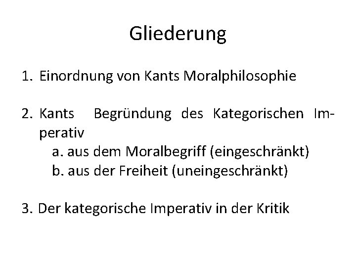 Gliederung 1. Einordnung von Kants Moralphilosophie 2. Kants Begründung des Kategorischen Imperativ a. aus