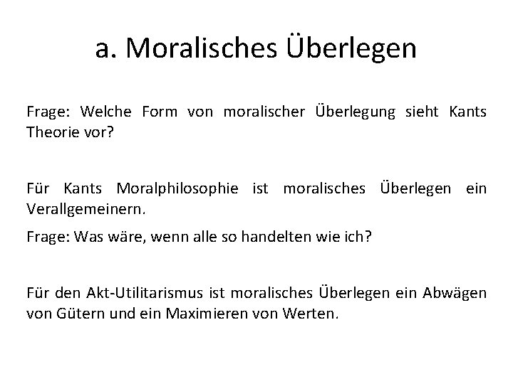 a. Moralisches Überlegen Frage: Welche Form von moralischer Überlegung sieht Kants Theorie vor? Für