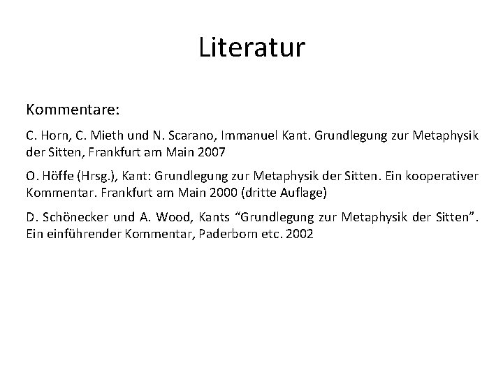 Literatur Kommentare: C. Horn, C. Mieth und N. Scarano, Immanuel Kant. Grundlegung zur Metaphysik