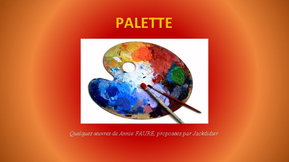 PALETTE Quelques œuvres de Annie FAURE, proposées par Jackdidier 