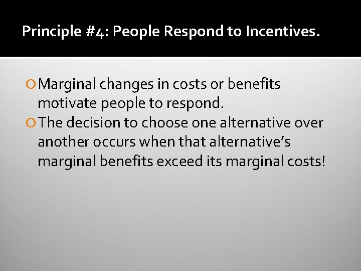 Principle #4: People Respond to Incentives. Marginal changes in costs or benefits motivate people Principle #4: People Respond to Incentives. Marginal changes in costs or benefits motivate people
