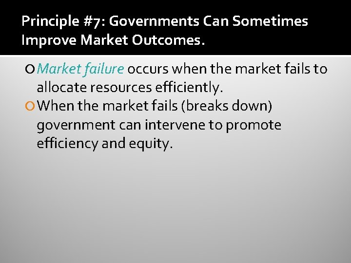 Principle #7: Governments Can Sometimes Improve Market Outcomes. Market failure occurs when the market Principle #7: Governments Can Sometimes Improve Market Outcomes. Market failure occurs when the market