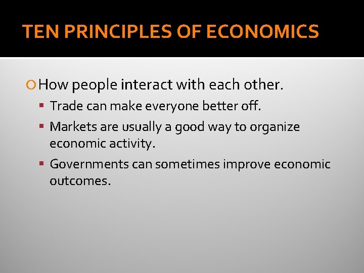 TEN PRINCIPLES OF ECONOMICS How people interact with each other. Trade can make everyone TEN PRINCIPLES OF ECONOMICS How people interact with each other. Trade can make everyone