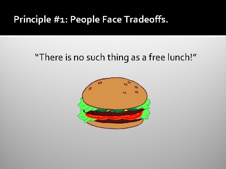 Principle #1: People Face Tradeoffs. “There is no such thing as a free lunch!”