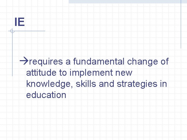 IE àrequires a fundamental change of attitude to implement new knowledge, skills and strategies IE àrequires a fundamental change of attitude to implement new knowledge, skills and strategies