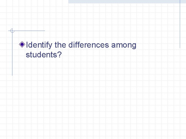 Identify the differences among students? Identify the differences among students?