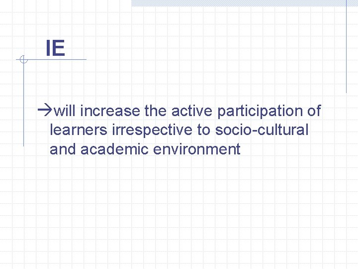 IE àwill increase the active participation of learners irrespective to socio-cultural and academic environment IE àwill increase the active participation of learners irrespective to socio-cultural and academic environment