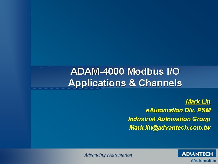 ADAM-4000 Modbus I/O Applications & Channels Mark Lin e. Automation Div. PSM Industrial Automation